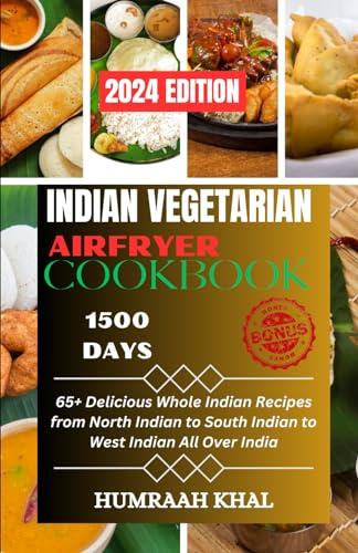 INDIAN VEGETARIAN AIR FRYER COOKBOOK: 65+ Delicious Whole Indian Recipes from North Indian to South Indian to West Indian All Over India