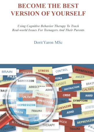 Become the Best Version of Yourself: Using Cognitive Behavior Therapy To Track Real-World Issues For Teenagers And Their Parents