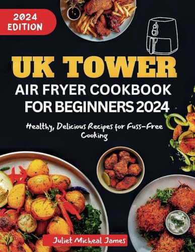 UK Tower Air fryer Cookbook for Beginners 2024: Healthy Delicious Recipes for Fuss-Free Cooking