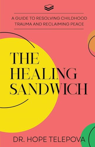 The Healing Sandwich: A Guide to Resolving Childhood Trauma and Reclaiming Peace