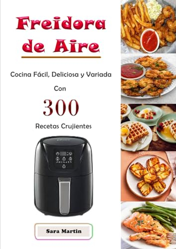 Freidora de Aire Cocina Fácil, Deliciosa y Variada Con 300 Recetas Crujientes