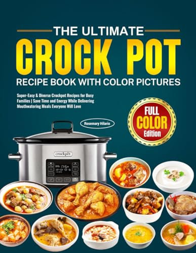 The Ultimate Crock Pot Recipe Book with Color Pictures: Super-Easy & Diverse Crockpot Recipes for Busy Families | Save Time and Energy While Delivering Mouthwatering Meals Everyone Will Love