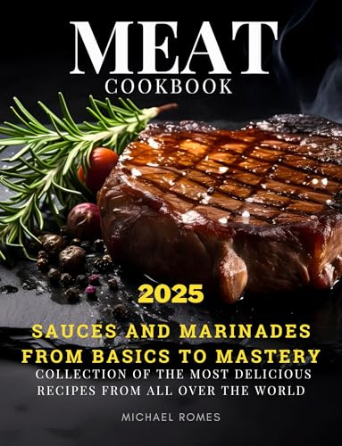 MEAT cookbook: collection of the most delicious recipes from all over the world, sauces and marinades, from basics to mastery