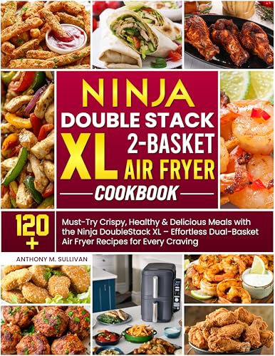 Ninja DoubleStack XL 2-Basket Air Fryer Cookbook: 120+ Must-Try Crispy, Healthy & Delicious Meals with the Ninja DoubleStack XL – Effortless Dual-Basket Air Fryer Recipes for Every Craving