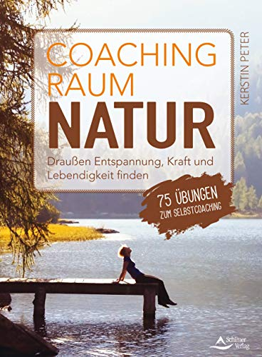 Coachingraum Natur- Draußen Entspannung, Kraft und Lebendigkeit finden - 75 Übungen zum Selbstcoaching