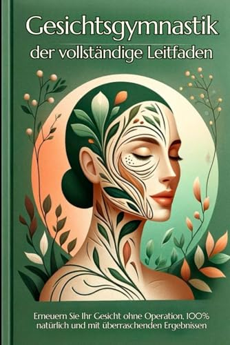 Gesichtsgymnastik, der vollständige Leitfaden: Erneuern Sie Ihr Gesicht ohne Operation, 100% natürlich und mit überraschenden Ergebnissen (face yoga, ... lymphdrainage buch, gesichtslifting, Band 1)
