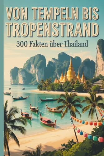 Von Tempeln bis Tropenstrand – 300 Fakten über Thailand: Entdecke das Land des Lächelns in faszinierenden, charmant erzählten Fakten