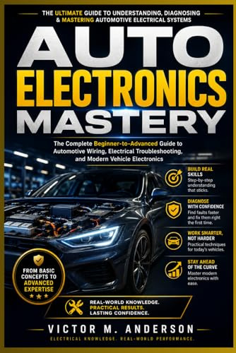 Auto Electronics Mastery: The Complete Beginner-to-Advanced Guide to Automotive Wiring, Electrical Troubleshooting, and Modern Vehicle Electronics