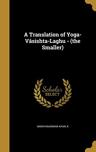 A Translation of Yoga-Vâsishta-Laghu - (the Smaller)