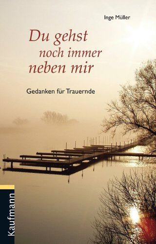 Du gehst noch immer neben mir: Gedanken für Trauernde