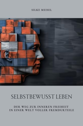 Selbstbewusst Leben: Der Weg zur inneren Freiheit in einer Welt voller Fremdurteile
