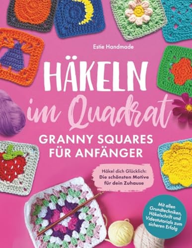 Häkeln im Quadrat: Granny Squares für Anfänger: Häkel dich Glücklich - Die schönsten Motive für dein Zuhause - Mit allen Grundtechniken, Häkelschrift und Videotutorials zum sicheren Erfolg