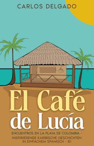 El Café de Lucía: Encuentros en la Playa de Colombia - inspirierende karibische Geschichten in einfachem Spanisch - B1