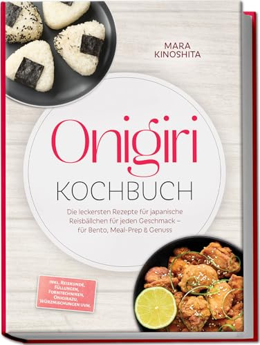 Onigiri Kochbuch: Die leckersten Rezepte für japanische Reisbällchen für jeden Geschmack – für Bento, Meal-Prep & Genuss – inkl. Reiskunde, Füllungen, Formtechniken, Onigirazu, Würzmischungen uvm.