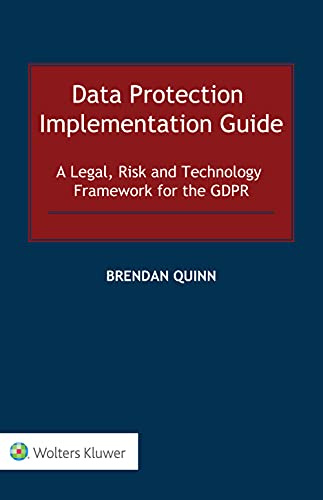 Data Protection Implementation Guide: A Legal, Risk and Technology Framework for the Gdpr