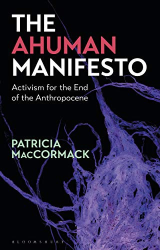 Ahuman Manifesto, The: Activism for the End of the Anthropocene