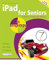 Ipad for Seniors: For Ipad 2-5 (Ipad Air) & Ipad Mini (In Easy Steps)
