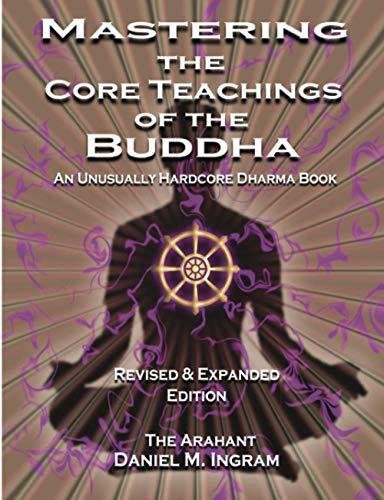 Mastering the Core Teachings of the Buddha: An Unusually Hardcore Dharma Book - Revised and Expanded Edition