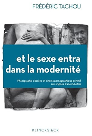 Et Le Sexe Entra Dans La Modernite: Photographie Obscene Et Cinema Pornographique Primitif, Aux Origines D'une Industrie: Numéro 80 (Collection D'esthetique, 80)