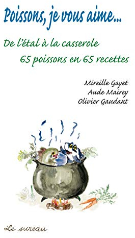 Poissons, je vous aime...: De l'étal à la casserole, 65 poissons en 65 recettes