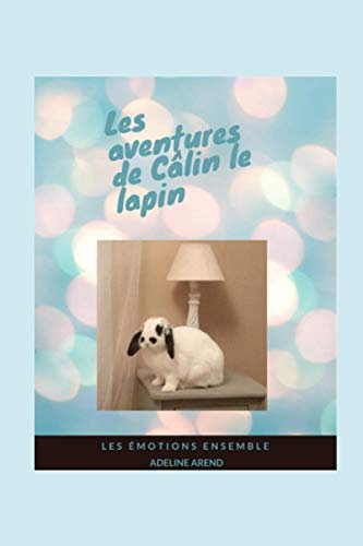 Les aventures de Câlin le lapin et les émotions ensemble: Expliquer les émotions aux enfants, lire des aventures en famille, découvrir un incroyable ... Le Lapin Est Arrivé Dans La Maison Rose)
