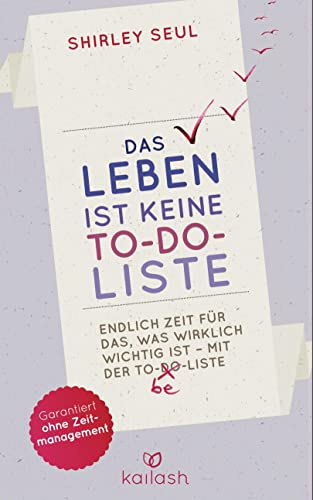 Das Leben ist keine To-do-Liste: Endlich Zeit für das, was wirklich wichtig ist – mit der To-be-Liste -
