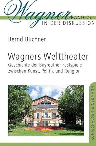 Wagners Welttheater: Geschichte der Bayreuther Festspiele zwischen Kunst, Politik und Religion (Wagner in der Diskussion)