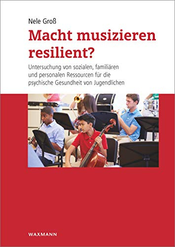 Macht musizieren resilient? Untersuchung von sozialen, familiären und personalen Ressourcen für die psychische Gesundheit von Jugendlichen (Internationale Hochschulschriften)