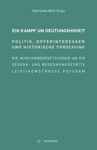 Ein Kampf um Deutungshoheit. Politik, Opferinteressen und historische Forschung. Die Auseinandersetzungen um die Gedenk- und Begegnungsstätte Leistikowstraße Potsdam
