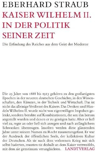 Kaiser Wilhelm II. in der Politik seiner Zeit: Die Erfindung des Reiches aus dem Geist der Moderne