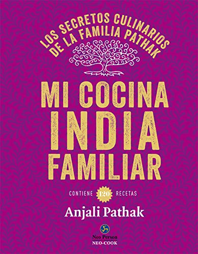 Mi cocina India familiar. Los secretos culinarios de la familia Pathak: Los secretos culinarios de la familia Pathak. Contiene 120 recetas (NeoPerson Cook)