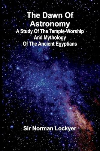 The Dawn Of Astronomy; A Study Of The Temple-Worship And Mythology Of The Ancient Egyptians