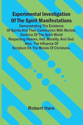 Experimental Investigation Of The Spirit Manifestations; Demonstrating The Existence Of Spirits And Their Communion With Mortals. Doctrine Of The ... Influence Of Scripture On The Morals Of Ch