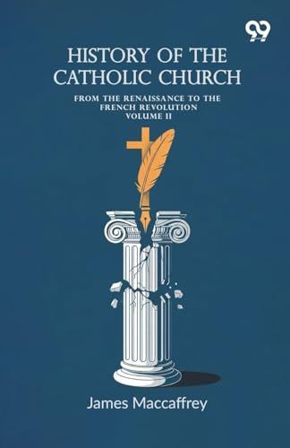 History Of The Catholic Church: From The Renaissance To The French Revolution Volume II