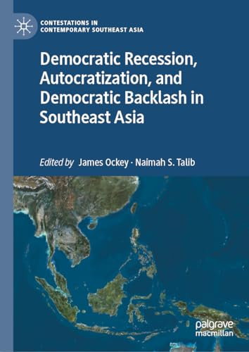 Democratic Recession, Autocratization, and Democratic Backlash in Southeast Asia (Contestations in Contemporary Southeast Asia)