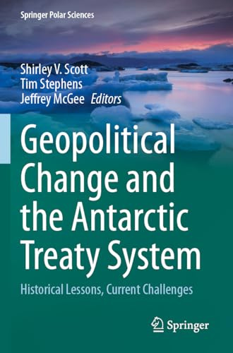 Geopolitical Change and the Antarctic Treaty System: Historical Lessons, Current Challenges (Springer Polar Sciences)