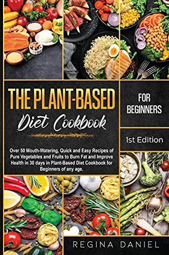 Plant-Based Diet Cookbook for Beginners: Over 50 Mouth-Watering, Quick and Easy Recipes of Pure Vegetables and Fruits to Burn Fat and Improve Health ... Diet Cookbook for Beginners of any age.