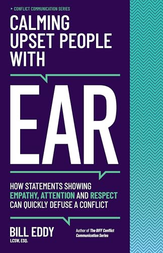 Calming Upset People with EAR: How Statements Showing Empathy, Attention, and Respect Can Quickly Defuse a Conflict: 4 (Conflict Communication Series, 4)
