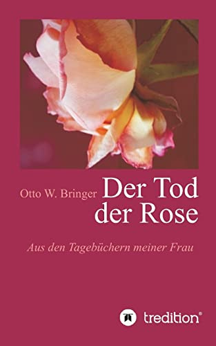 Der Tod der Rose: Aus den Tagebüchern meiner Frau