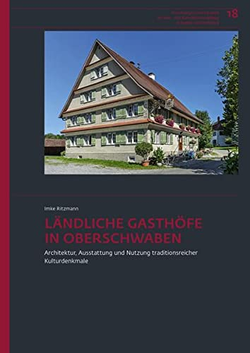 Ländliche Gasthöfe in Oberschwaben: Architektur, Ausstattung und Nutzung traditionsreicher Kulturdenkmale (Forschungen und Berichte der Bau- und Kunstdenkmalpflege in Baden-Württemberg)