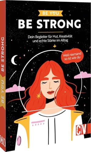Be You – Be Strong: Dein Begleiter für Mut, Kreativität und echte Stärke im Alltag. Weil niemand so ist wie du