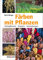 Färben mit Pflanzen: Färbepflanzen, Rezepte, Anwendungen