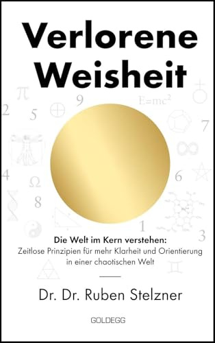 Verlorene Weisheit - Die Welt im Kern verstehen: Zeitlose Prinzipien für mehr Klarheit und Orientierung in einer chaotischen Welt. Ein philosophisches ... die Sprache der Zahlen und das Urprinzip