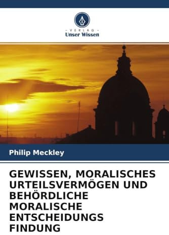 GEWISSEN, MORALISCHES URTEILSVERMÖGEN UND BEHÖRDLICHE MORALISCHE ENTSCHEIDUNGS FINDUNG