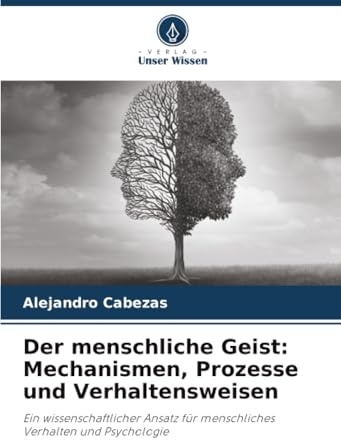 Der menschliche Geist: Mechanismen, Prozesse und Verhaltensweisen: Ein wissenschaftlicher Ansatz für menschliches Verhalten und Psychologie