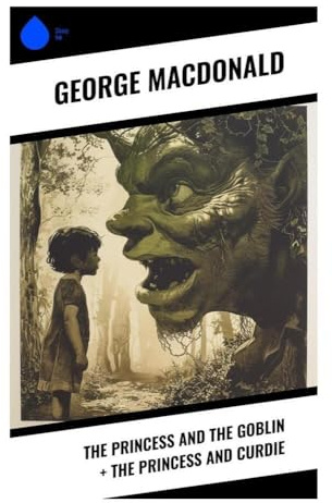 The Princess and the Goblin + The Princess and Curdie: Victorian Fairy-Tale Adventures of Courage, Conscience, and Grace