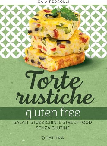 Torte rustiche gluten free. Salati, stuzzichini e street food senza glutine. Con oltre 70 ricette