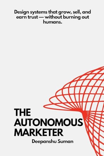 The Autonomous Marketer: Designing Self Running Growth, Sales, and Trust Systems in an AI Driven World