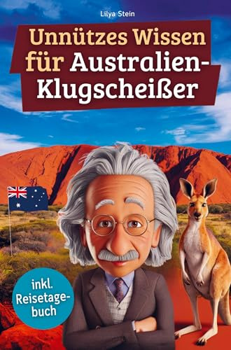 Unnützes Wissen für Australien-Klugscheißer: 222 lustige & skurrile Fakten, die du nie wissen wolltest, aber lieben wirst - das ideale Geschenk für echte Fans (inkl. Reisetagebuch)