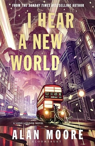 I Hear A New World: The Brand New Fantastical Historical Novel from Icon Alan Moore (Bloomsbury Archer)